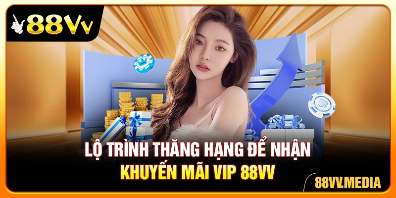 Lộ trình thăng hạng để nhận khuyến mãi VIP 88VV