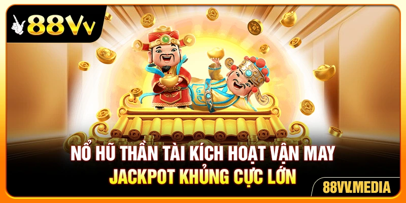 Nổ Hũ Thần Tài Kích Hoạt Vận May Jackpot Khủng Cực Lớn