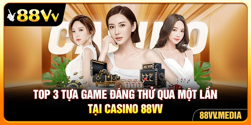 Top 3 tựa game đáng thử qua một lần tại casino 88VV